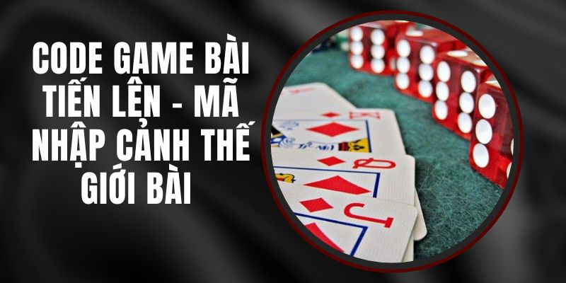 Code Game Bài Tiến Lên - Mã Nhập Cảnh Thế Giới Bài